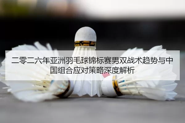 er-ling-er-liu-nian-ya-zhou-yu-mao-qiu-jin-biao-sai-nan-shuang-zhan-shu-qu-shi-yu-zhong-guo-zu-he-ying-dui-ce-lve-shen-2-474.jpg