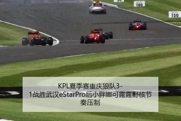 KPL夏季赛重庆狼队3-1战胜武汉eStarPro后小胖娜可露露野核节奏压制