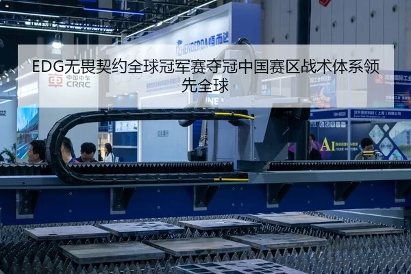 EDG无畏契约全球冠军赛夺冠中国赛区战术体系领先全球